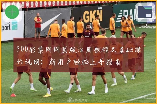 500彩票网网页版注册教程及基础操作说明:新用户轻松上手指南