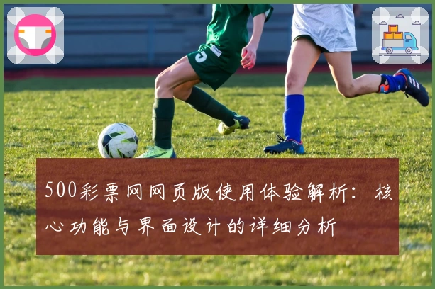 500彩票网网页版使用体验解析:核心功能与界面设计的详细分析