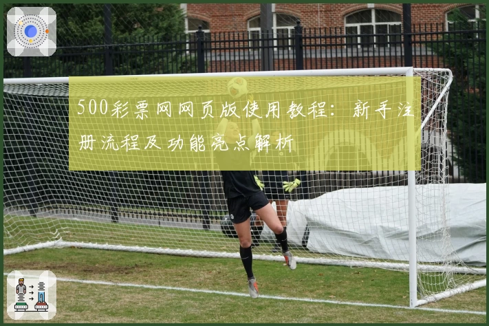 500彩票网网页版使用教程：新手注册流程及功能亮点解析