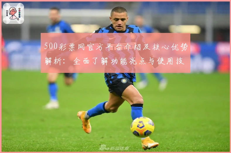 500彩票网官方平台介绍及核心优势解析：全面了解功能亮点与使用技巧