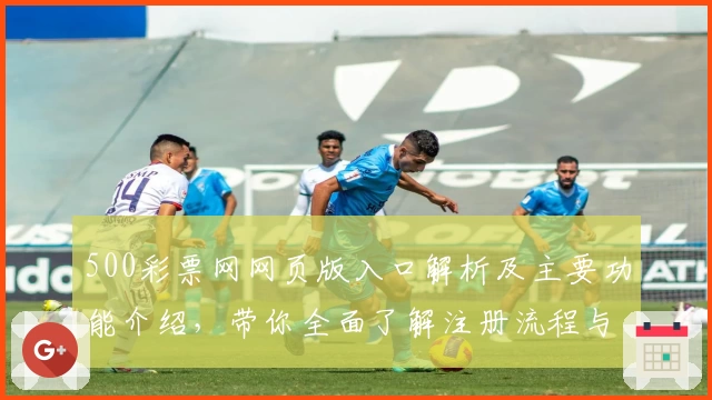 500彩票网网页版入口解析及主要功能介绍,带你全面了解注册流程与日常使用场景