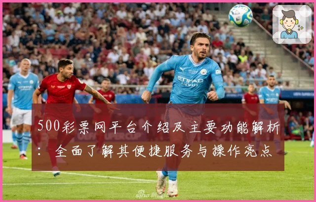 500彩票网平台介绍及主要功能解析：全面了解其便捷服务与操作亮点