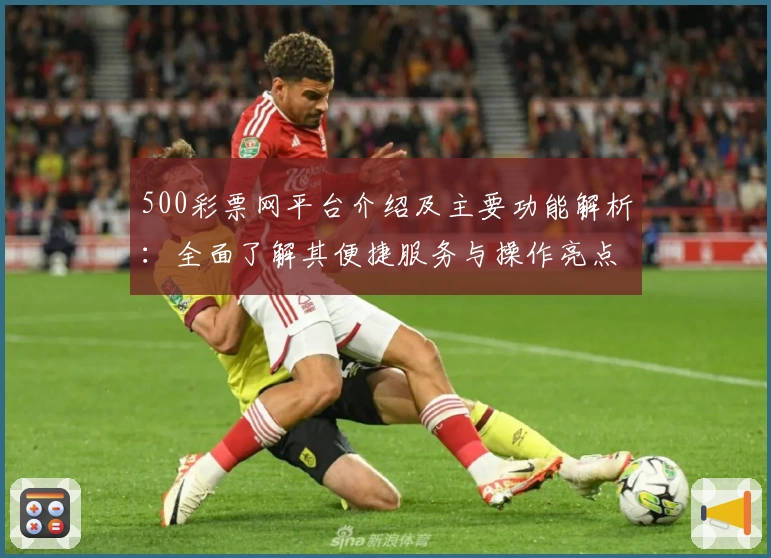 500彩票网平台介绍及主要功能解析：全面了解其便捷服务与操作亮点