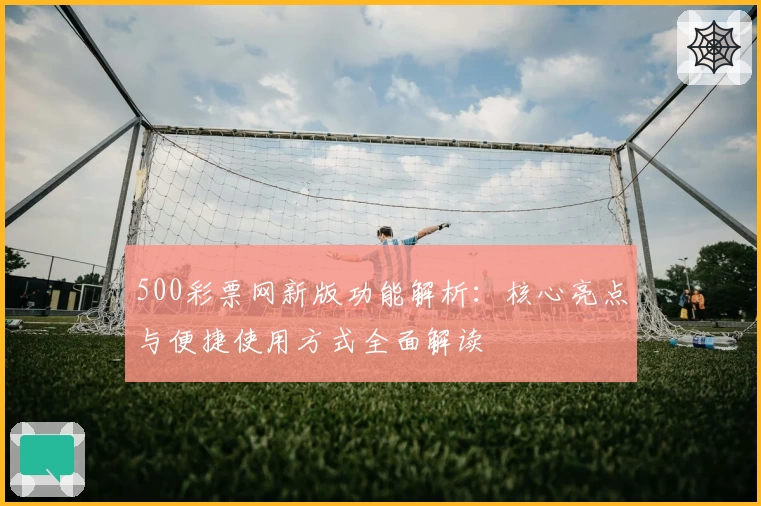 500彩票网新版功能解析:核心亮点与便捷使用方式全面解读