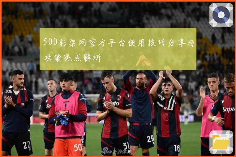 500彩票网官方平台使用技巧分享与功能亮点解析