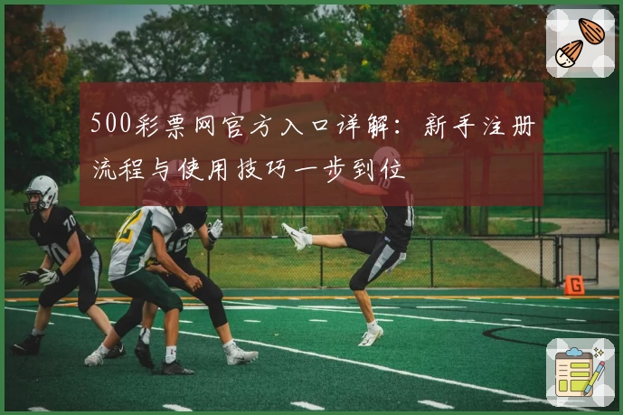 500彩票网官方入口详解:新手注册流程与使用技巧一步到位