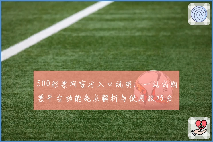 500彩票网官方入口说明：一站式购票平台功能亮点解析与使用技巧分享