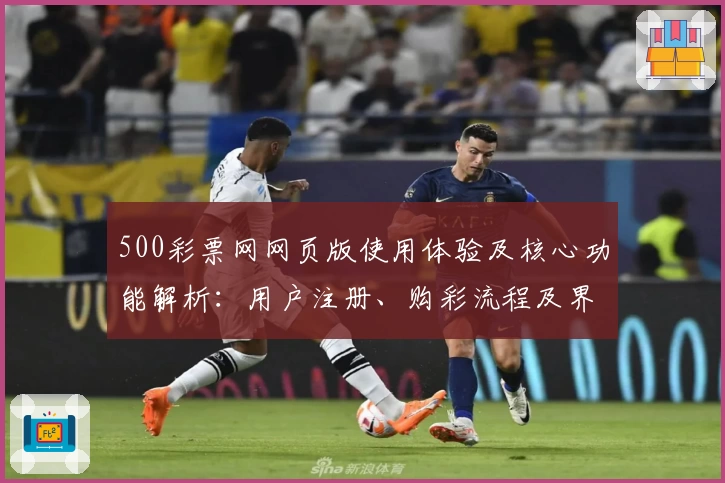 500彩票网网页版使用体验及核心功能解析:用户注册、购彩流程及界面操作全解