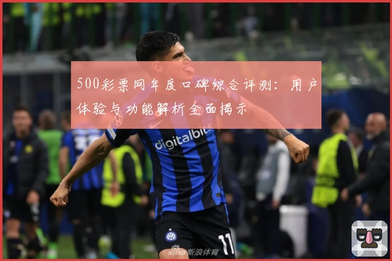 500彩票网年度口碑综合评测：用户体验与功能解析全面揭示
