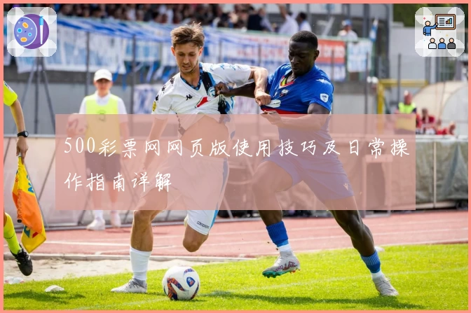 500彩票网网页版使用技巧及日常操作指南详解
